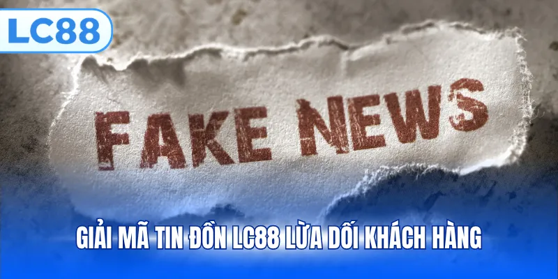 Giải mã tin đồn LC88 lừa dối khách hàng